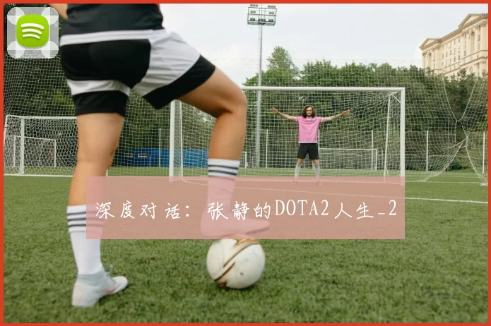 深度对话：张静的DOTA2人生_2