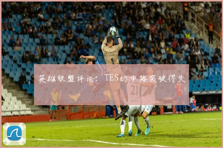 英雄联盟评论：TES的中路突破得失