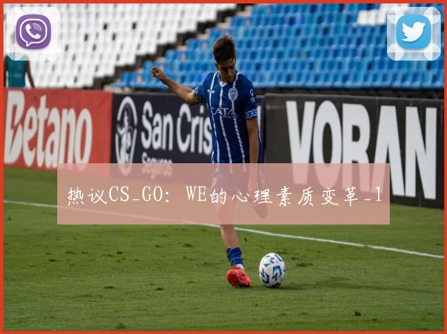 热议CS_GO：WE的心理素质变革_1