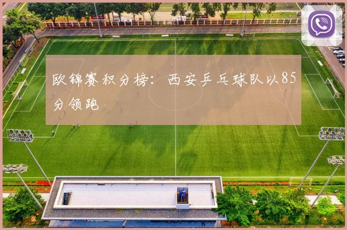 欧锦赛积分榜：西安乒乓球队以85分领跑