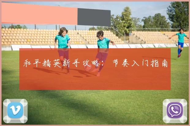 和平精英新手攻略：节奏入门指南